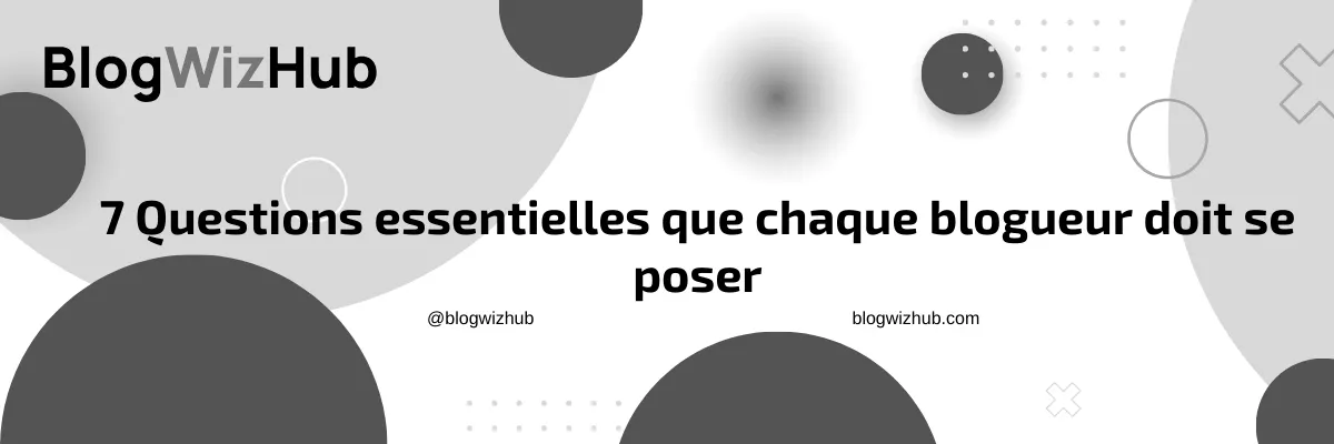 7 Questions essentielles que chaque blogueur doit se poser